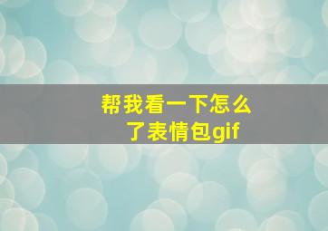 帮我看一下怎么了表情包gif