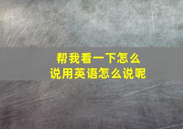 帮我看一下怎么说用英语怎么说呢