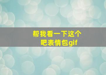 帮我看一下这个吧表情包gif