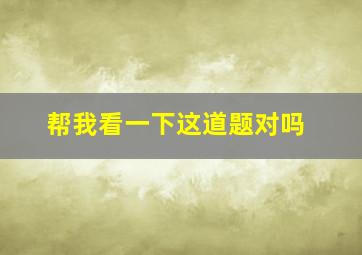 帮我看一下这道题对吗