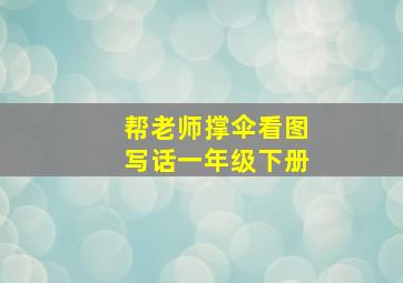 帮老师撑伞看图写话一年级下册