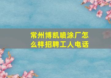 常州博凯喷涂厂怎么样招聘工人电话