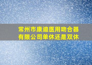 常州市康迪医用吻合器有限公司单休还是双休