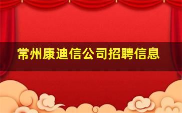 常州康迪信公司招聘信息