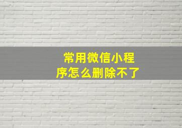 常用微信小程序怎么删除不了