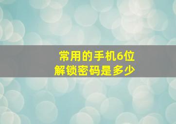 常用的手机6位解锁密码是多少