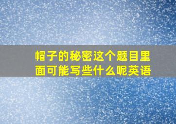 帽子的秘密这个题目里面可能写些什么呢英语