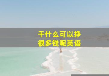 干什么可以挣很多钱呢英语