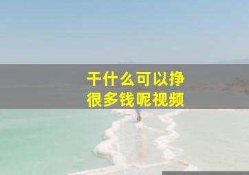 干什么可以挣很多钱呢视频