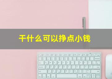 干什么可以挣点小钱