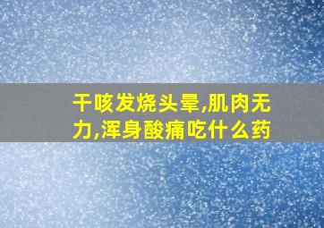 干咳发烧头晕,肌肉无力,浑身酸痛吃什么药