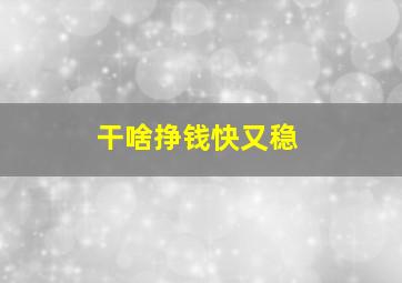 干啥挣钱快又稳