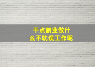 干点副业做什么不耽误工作呢