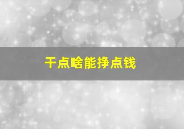 干点啥能挣点钱