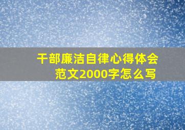 干部廉洁自律心得体会范文2000字怎么写