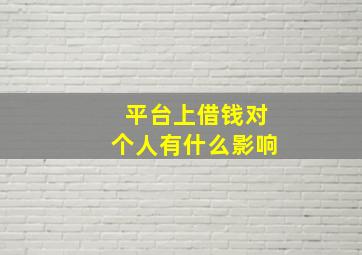 平台上借钱对个人有什么影响