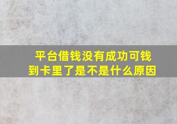 平台借钱没有成功可钱到卡里了是不是什么原因