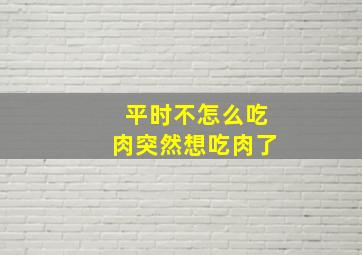 平时不怎么吃肉突然想吃肉了