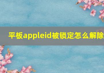 平板appleid被锁定怎么解除