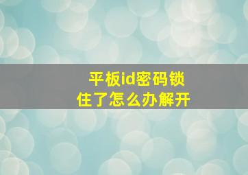 平板id密码锁住了怎么办解开