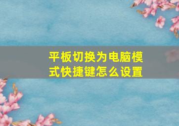 平板切换为电脑模式快捷键怎么设置