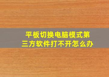 平板切换电脑模式第三方软件打不开怎么办