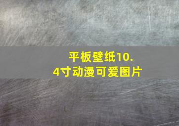 平板壁纸10.4寸动漫可爱图片