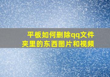 平板如何删除qq文件夹里的东西图片和视频