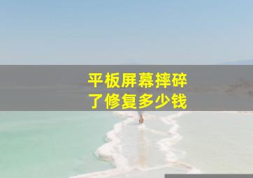 平板屏幕摔碎了修复多少钱