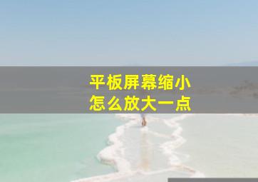 平板屏幕缩小怎么放大一点