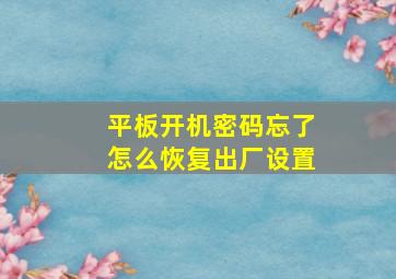 平板开机密码忘了怎么恢复出厂设置