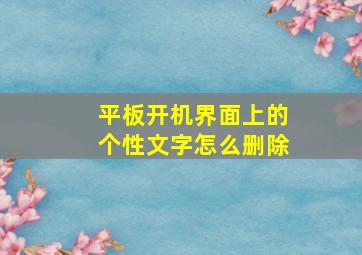 平板开机界面上的个性文字怎么删除