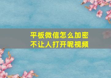 平板微信怎么加密不让人打开呢视频