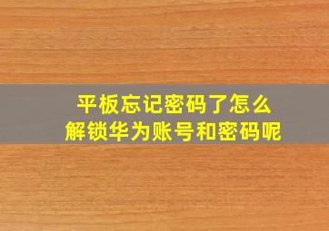 平板忘记密码了怎么解锁华为账号和密码呢