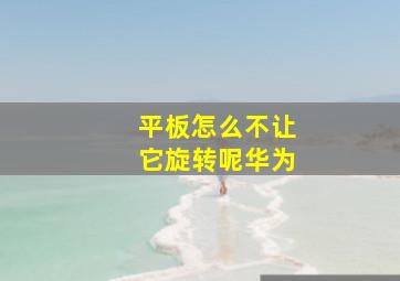 平板怎么不让它旋转呢华为