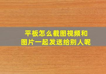 平板怎么截图视频和图片一起发送给别人呢