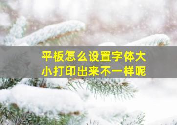 平板怎么设置字体大小打印出来不一样呢