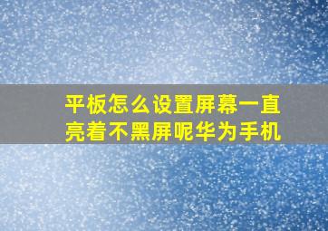 平板怎么设置屏幕一直亮着不黑屏呢华为手机