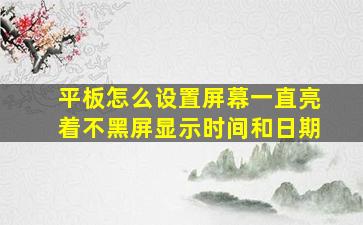 平板怎么设置屏幕一直亮着不黑屏显示时间和日期