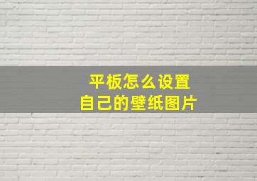 平板怎么设置自己的壁纸图片