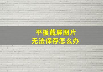 平板截屏图片无法保存怎么办