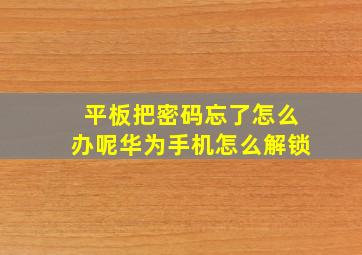 平板把密码忘了怎么办呢华为手机怎么解锁