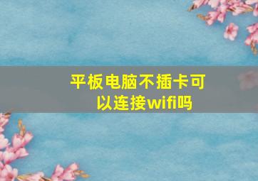 平板电脑不插卡可以连接wifi吗