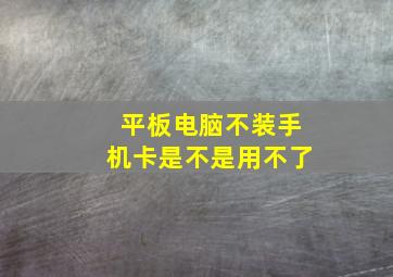 平板电脑不装手机卡是不是用不了