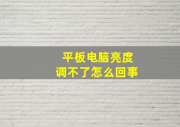 平板电脑亮度调不了怎么回事