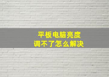 平板电脑亮度调不了怎么解决