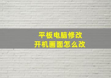 平板电脑修改开机画面怎么改