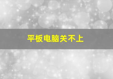 平板电脑关不上