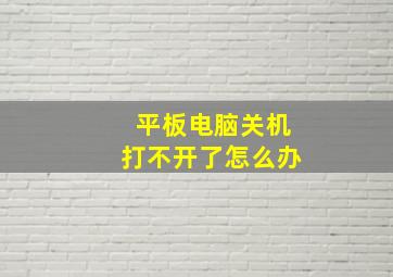 平板电脑关机打不开了怎么办