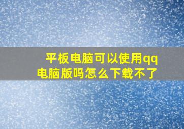 平板电脑可以使用qq电脑版吗怎么下载不了